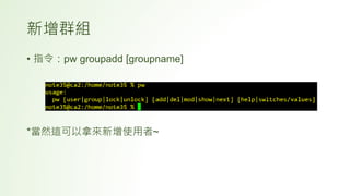 新增群組
• 指令：pw groupadd [groupname]
*當然這可以拿來新增使用者~
 