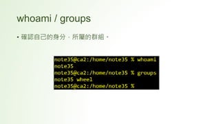 whoami / groups
• 確認自己的身分，所屬的群組。
 
