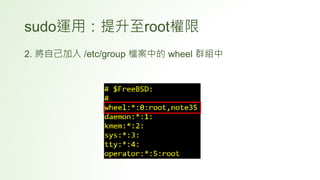 sudo運用：提升至root權限
2. 將自己加入 /etc/group 檔案中的 wheel 群組中
 