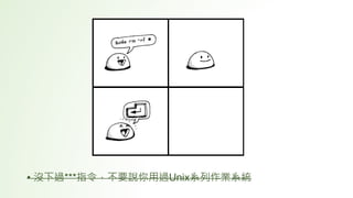 • 沒下過***指令，不要說你用過Unix系列作業系統
 