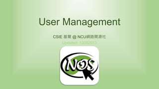 User Management
CSIE 基爾 @ NCU網路開源社
Updated: 12082013
 
