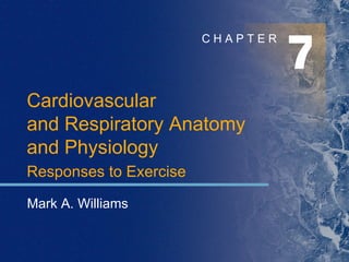7 C H A P T E R Mark A. Williams Cardiovascular  and Respiratory Anatomy  and Physiology Responses to Exercise 