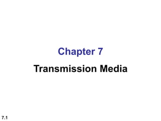 7.1
Chapter 7
Transmission Media
 
