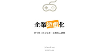 Mina Liou
2015/05/29
企業遊戲化
第七章：身心健康，鼓勵員工健身
 
