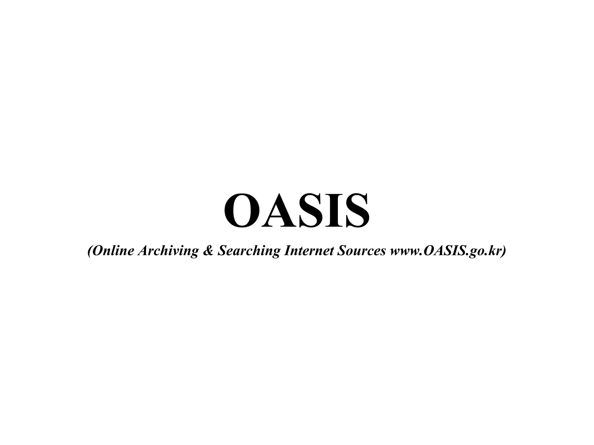 OASIS
(Online Archiving & Searching Internet Sources www.OASIS.go.kr)
 