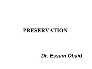 PRESERVATION



    Dr. Essam Obaid
 