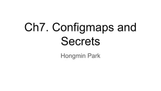 Ch7. Configmaps and
Secrets
Hongmin Park
 