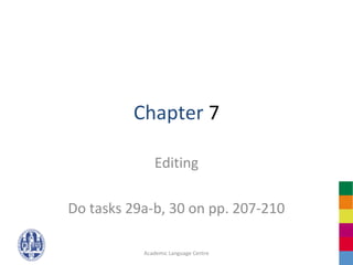 Chapter 7

              Editing

Do tasks 29a-b, 30 on pp. 207-210

           Academic Language Centre
 
