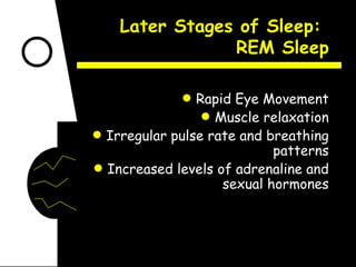 Later Stages of Sleep:  REM Sleep Rapid Eye Movement Muscle relaxation Irregular pulse rate and breathing patterns Increased levels of adrenaline and sexual hormones 