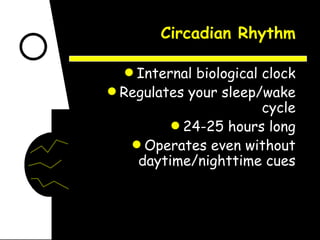 Circadian Rhythm Internal biological clock Regulates your sleep/wake cycle 24-25 hours long Operates even without daytime/nighttime cues 