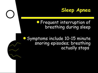 Sleep Apnea Frequent interruption of breathing during sleep Symptoms include 10-15 minute snoring episodes; breathing actually stops  