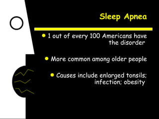 Sleep Apnea 1 out of every 100 Americans have the disorder  More common among older people Causes include enlarged tonsils; infection; obesity  