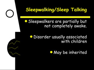 Sleepwalking/Sleep Talking Sleepwalkers are partially but not completely awake. Disorder usually associated with children May be inherited 
