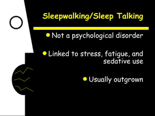 Sleepwalking/Sleep Talking Not a psychological disorder Linked to stress, fatigue, and sedative use Usually outgrown 