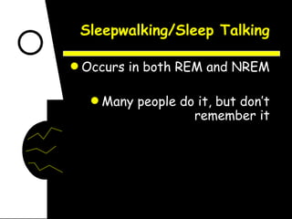 Sleepwalking/Sleep Talking Occurs in both REM and NREM Many people do it, but don’t remember it 