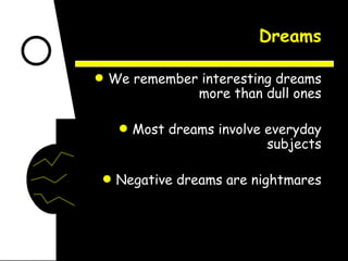Dreams We remember interesting dreams more than dull ones Most dreams involve everyday subjects Negative dreams are nightmares 