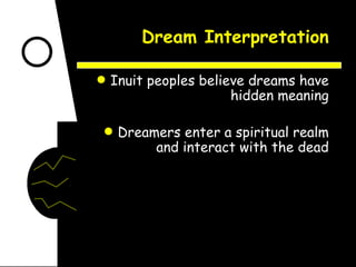 Dream Interpretation Inuit peoples believe dreams have hidden meaning Dreamers enter a spiritual realm and interact with the dead 