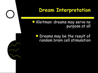 Dream Interpretation Kleitman: dreams may serve no purpose at all Dreams may be the result of random brain cell stimulation 