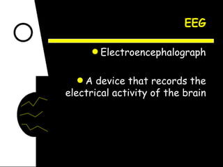 EEG Electroencephalograph A device that records the electrical activity of the brain 