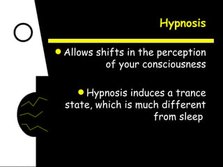 Hypnosis Allows shifts in the perception of your consciousness Hypnosis induces a trance state, which is much different from sleep  