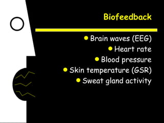 Biofeedback Brain waves (EEG) Heart rate Blood pressure Skin temperature (GSR) Sweat gland activity 