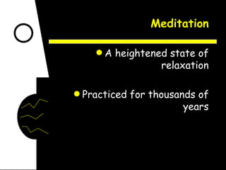 Meditation A heightened state of relaxation Practiced for thousands of years 