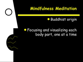 Mindfulness Meditation Buddhist origin Focusing and visualizing each body part, one at a time 