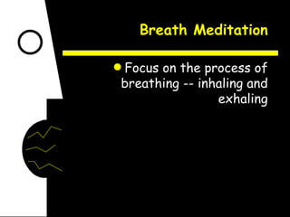 Breath Meditation Focus on the process of breathing -- inhaling and exhaling 
