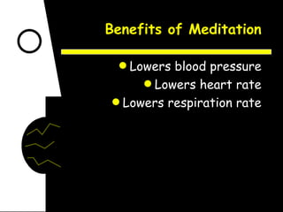 Benefits of Meditation Lowers blood pressure Lowers heart rate Lowers respiration rate 