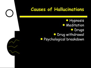 Causes of Hallucinations Hypnosis Meditation Drugs Drug withdrawal Psychological breakdown 