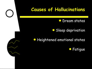 Causes of Hallucinations Dream states Sleep deprivation Heightened emotional states Fatigue 