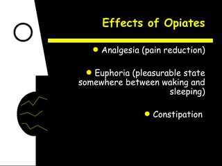 Effects of Opiates Analgesia (pain reduction) Euphoria (pleasurable state somewhere between waking and sleeping) Constipation  