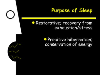Purpose of Sleep Restorative; recovery from exhaustion/stress Primitive hibernation; conservation of energy 