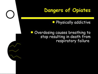 Dangers of Opiates Physically addictive Overdosing causes breathing to stop resulting in death from respiratory failure  