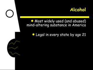 Alcohol Most widely used (and abused) mind-altering substance in America Legal in every state by age 21 