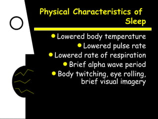 Physical Characteristics of  Sleep Lowered body temperature Lowered pulse rate Lowered rate of respiration Brief alpha wave period Body twitching, eye rolling, brief visual imagery 