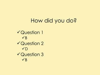 How did you do? Question 1 B Question 2 D Question 3 B 