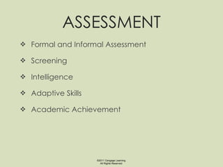 ASSESSMENT Formal and Informal Assessment Screening Intelligence Adaptive Skills Academic Achievement ©2011 Cengage Learning. All Rights Reserved. 