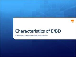 Characteristics of E/BD COMMON, but not definite for all students with E/BD 