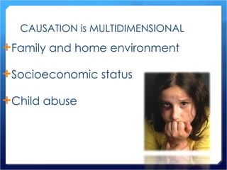 CAUSATION is MULTIDIMENSIONAL Family and home environment Socioeconomic status Child abuse 