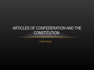 Chapter Seven ARTICLES OF CONFEDERATION AND THE CONSTITUTION  