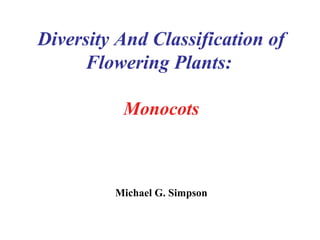 Diversity And Classification of
Flowering Plants:
Monocots
Michael G. Simpson
 