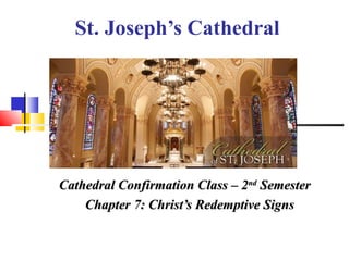 St. Joseph’s Cathedral
Cathedral Confirmation Class – 2Cathedral Confirmation Class – 2ndnd
SemesterSemester
Chapter 7: Christ’s Redemptive SignsChapter 7: Christ’s Redemptive Signs
 