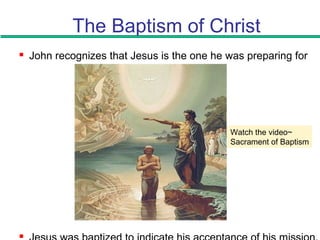 The Baptism of Christ
 John recognizes that Jesus is the one he was preparing for

Watch the video~
Sacrament of Baptism
 