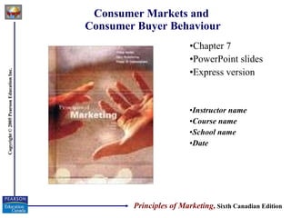 Consumer Markets and  Consumer Buyer Behaviour ,[object Object],[object Object],[object Object],[object Object],[object Object],[object Object],[object Object],Principles of Marketing,   Sixth Canadian Edition 