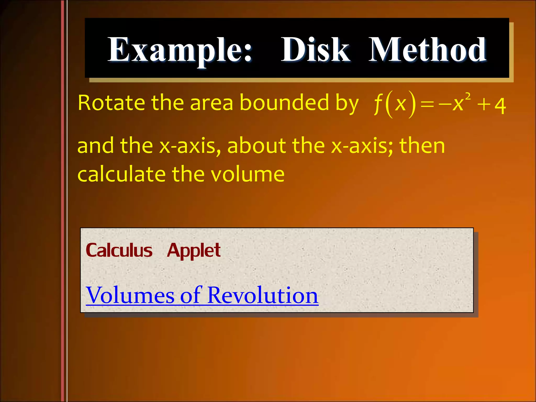 Example: Disk Method
Rotate the area bounded by
and the x-axis, about the x-axis; then
calculate the volume
  2
4f x x  
Calculus Applet
Volumes of Revolution
 