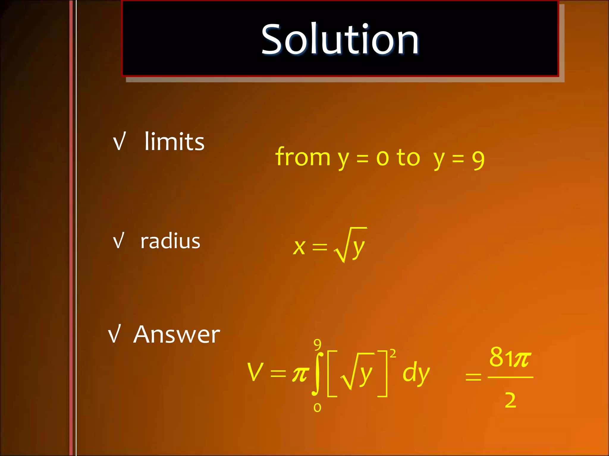 Solution
x y
    
9
2
0
V y dy
√ limits
from y = 0 to y = 9
√ radius
√ Answer


81
2
 