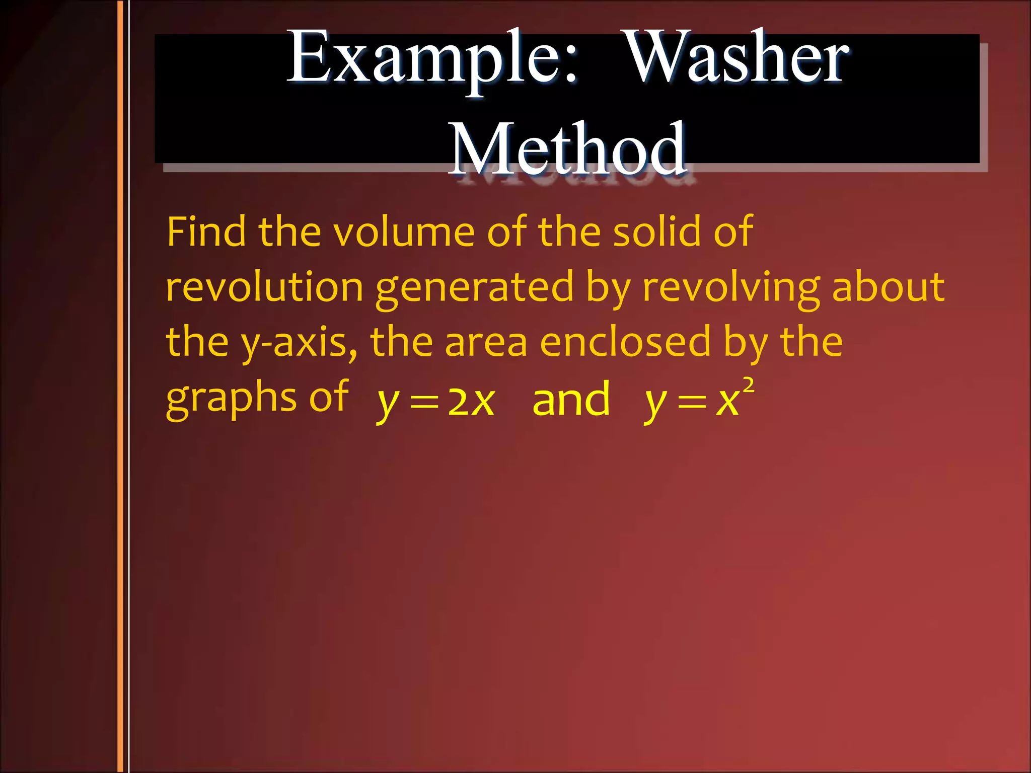 Example: Washer
Method
Find the volume of the solid of
revolution generated by revolving about
the y-axis, the area enclosed by the
graphs of   2
2 andy x y x
 