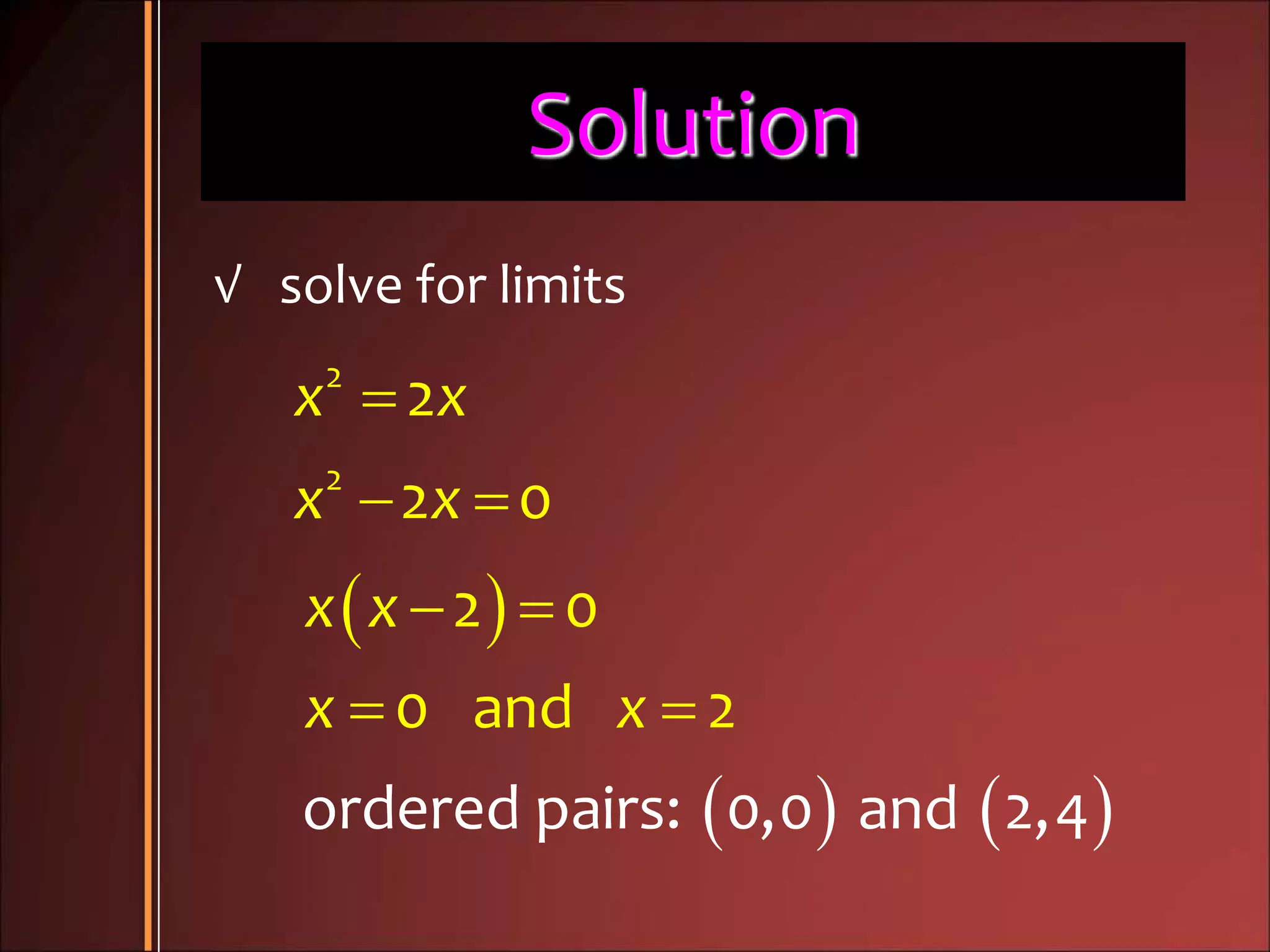 Solution

 
2
2
2
2 0
x x
x x
√ solve for limits
 
   
 
 
ordered pa
2 0
0 an
irs: 0,0
d
and 2,
2
4
x x
x x
 