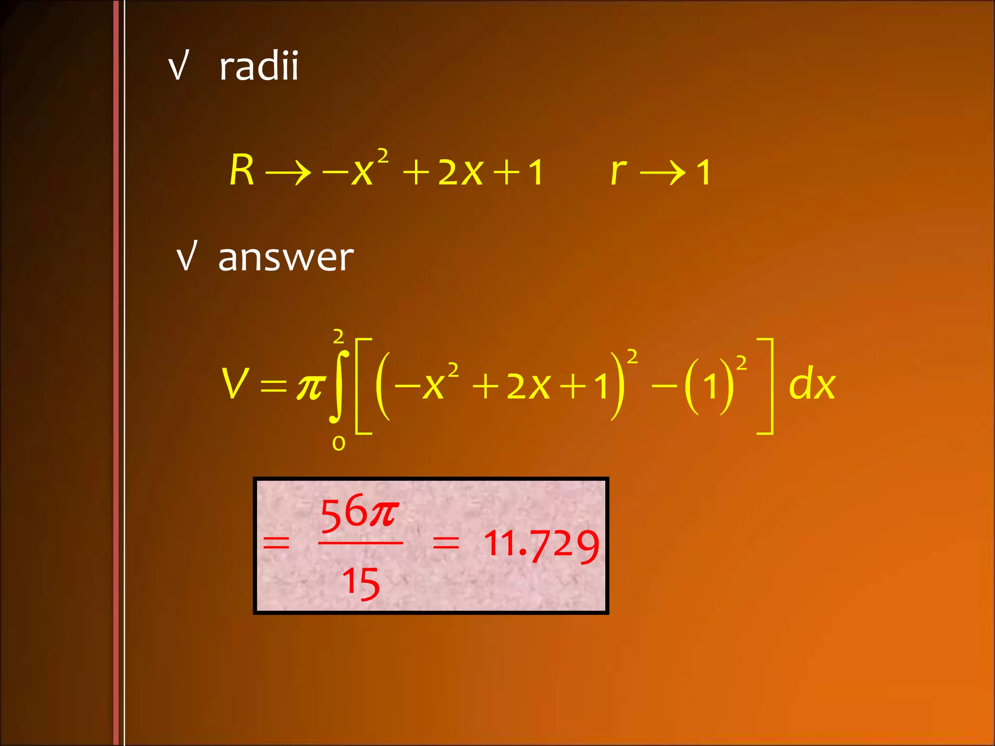 √ radii
    2
2 1 1R x x r
√ answer
         
  
2
2 22
0
2 1 1V x x dx

 
56
11.729
15
 